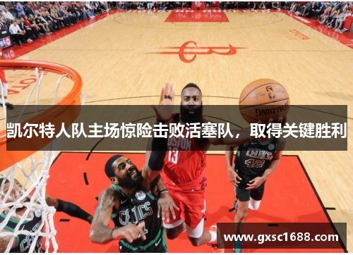 凯尔特人队主场惊险击败活塞队，取得关键胜利