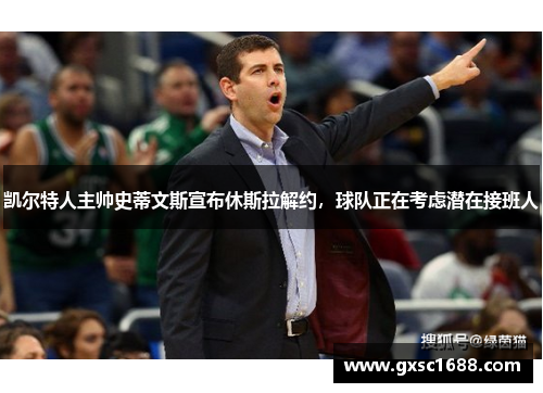 凯尔特人主帅史蒂文斯宣布休斯拉解约，球队正在考虑潜在接班人